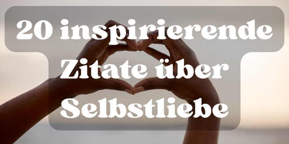 20 inspirierende Zitate über Selbstliebe